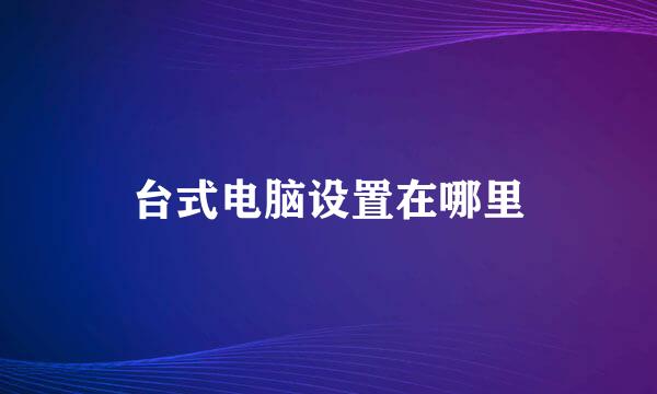 台式电脑设置在哪里