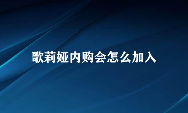 歌莉娅内购会怎么加入
