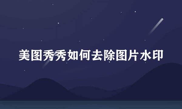 美图秀秀如何去除图片水印