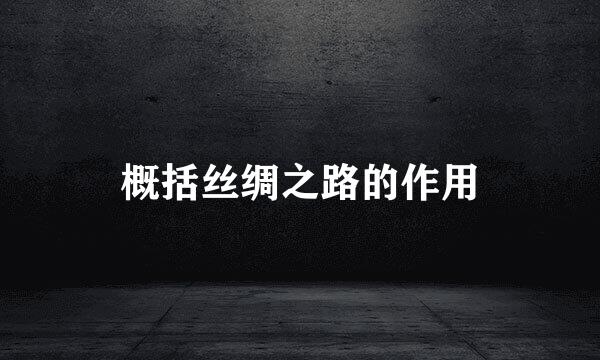 概括丝绸之路的作用