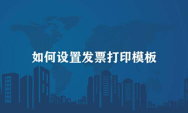 如何设置发票打印模板