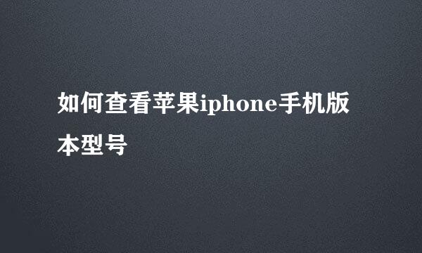 如何查看苹果iphone手机版本型号