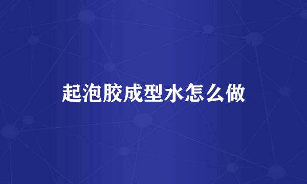 起泡胶成型水怎么做