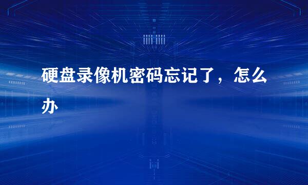 硬盘录像机密码忘记了，怎么办