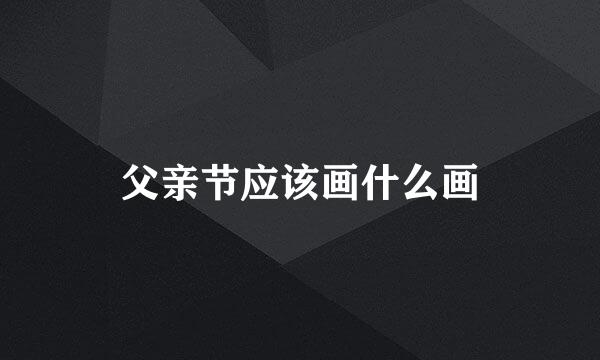 父亲节应该画什么画