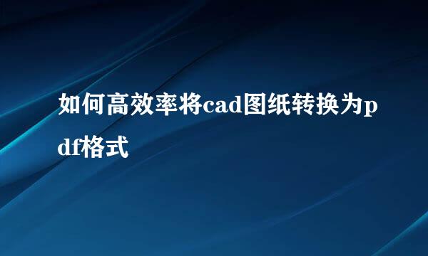 如何高效率将cad图纸转换为pdf格式