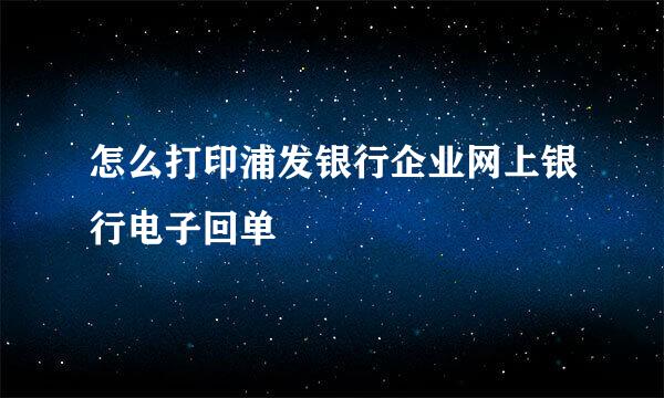 怎么打印浦发银行企业网上银行电子回单