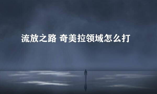 流放之路 奇美拉领域怎么打