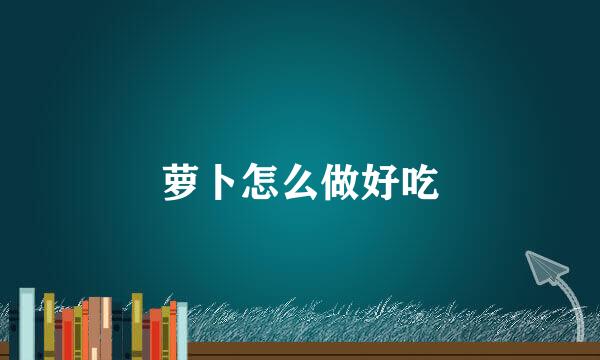 萝卜怎么做好吃