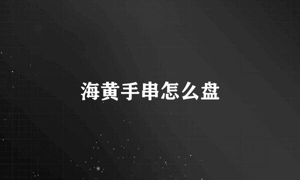 海黄手串怎么盘