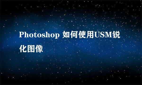 Photoshop 如何使用USM锐化图像