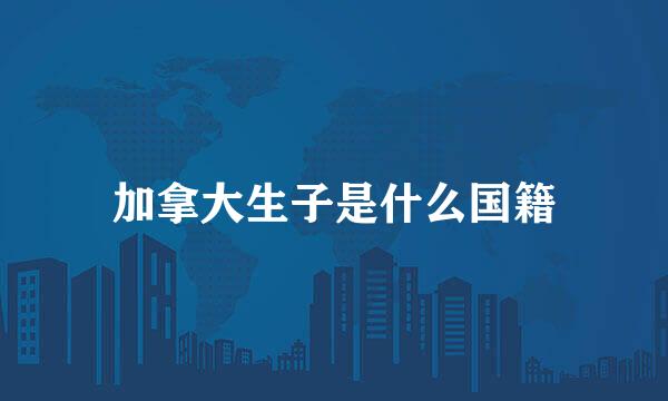 加拿大生子是什么国籍