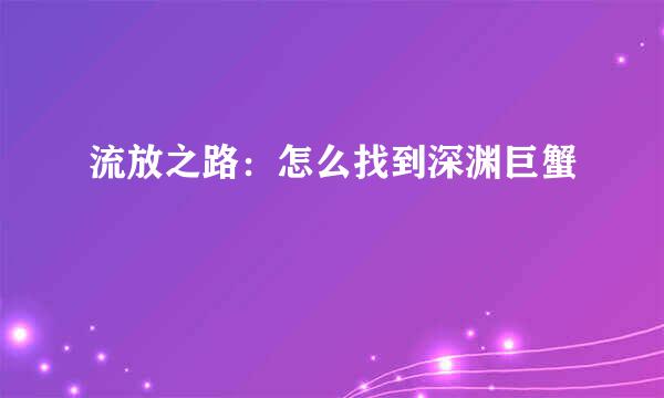 流放之路：怎么找到深渊巨蟹