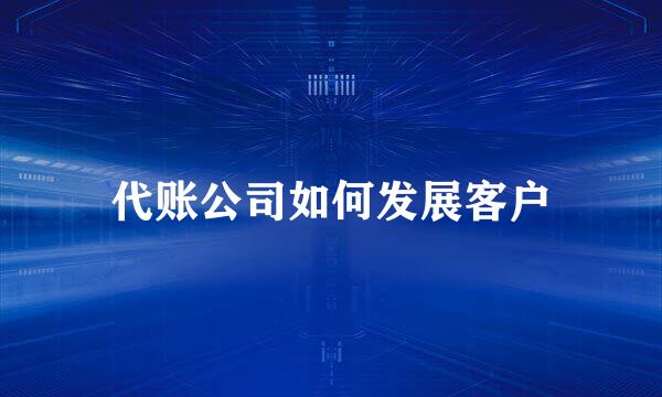 代账公司如何发展客户