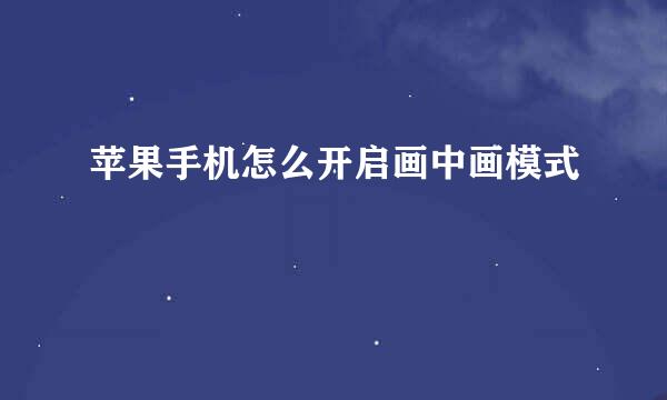 苹果手机怎么开启画中画模式