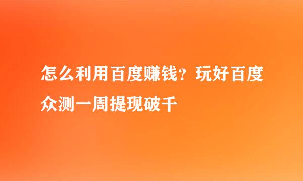 怎么利用百度赚钱？玩好百度众测一周提现破千