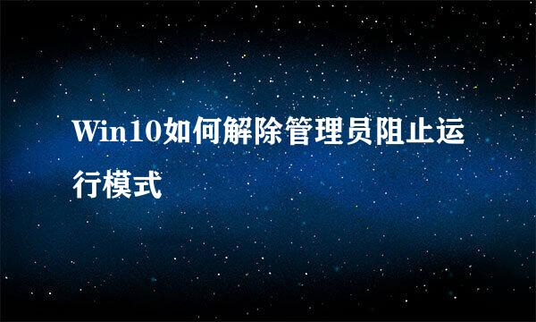 Win10如何解除管理员阻止运行模式