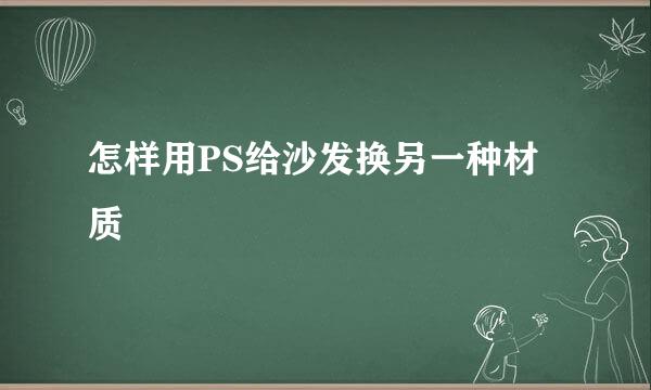 怎样用PS给沙发换另一种材质