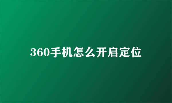 360手机怎么开启定位