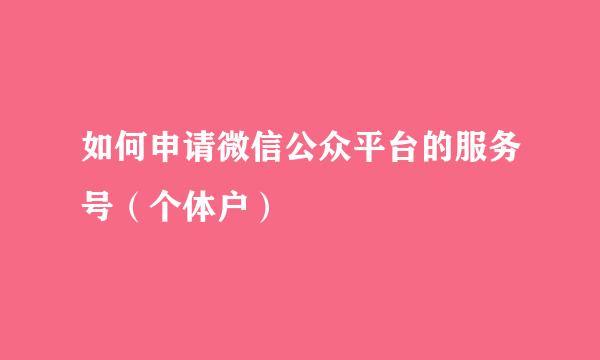 如何申请微信公众平台的服务号（个体户）