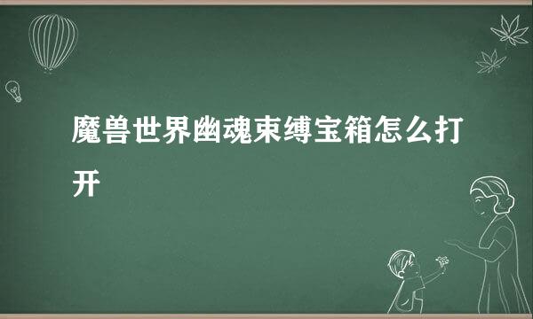 魔兽世界幽魂束缚宝箱怎么打开