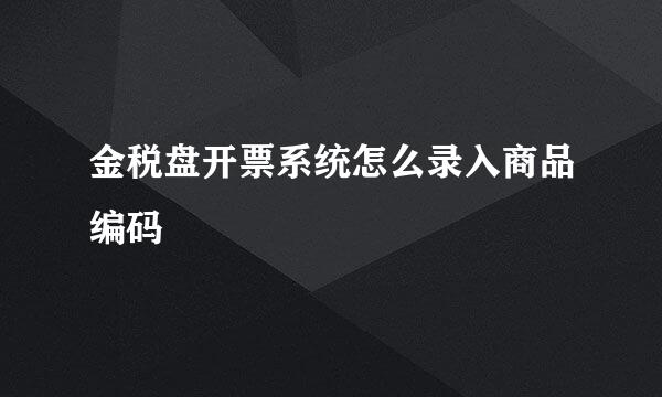 金税盘开票系统怎么录入商品编码