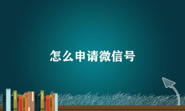怎么申请微信号