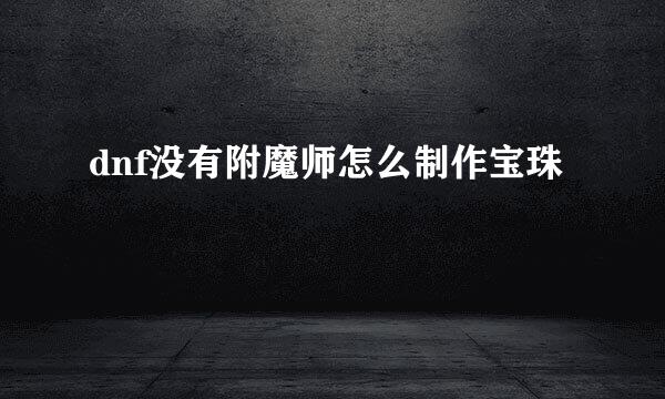 dnf没有附魔师怎么制作宝珠