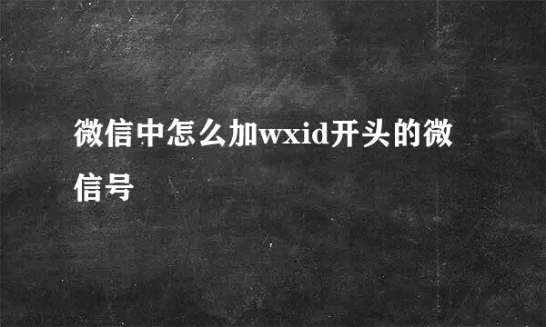 微信中怎么加wxid开头的微信号