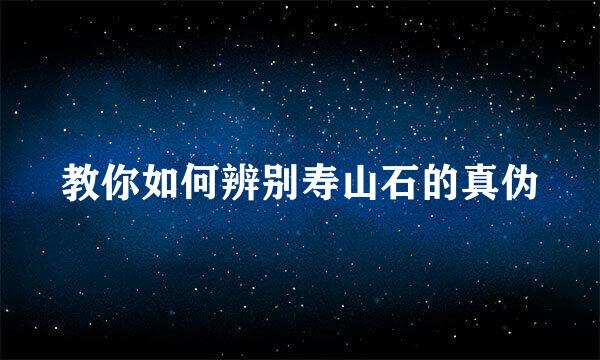 教你如何辨别寿山石的真伪
