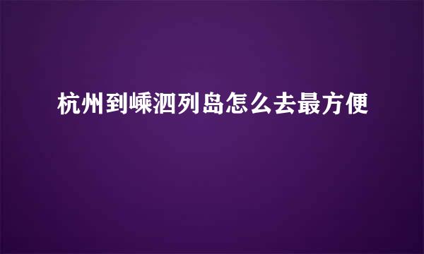 杭州到嵊泗列岛怎么去最方便