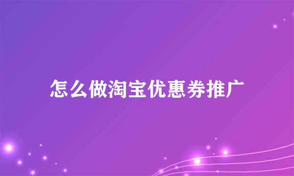 怎么做淘宝优惠券推广