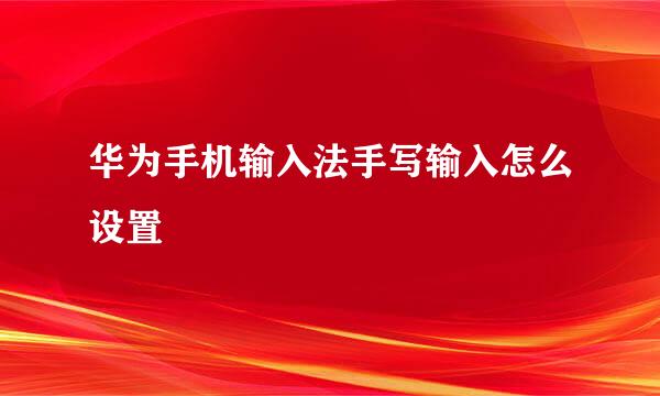 华为手机输入法手写输入怎么设置