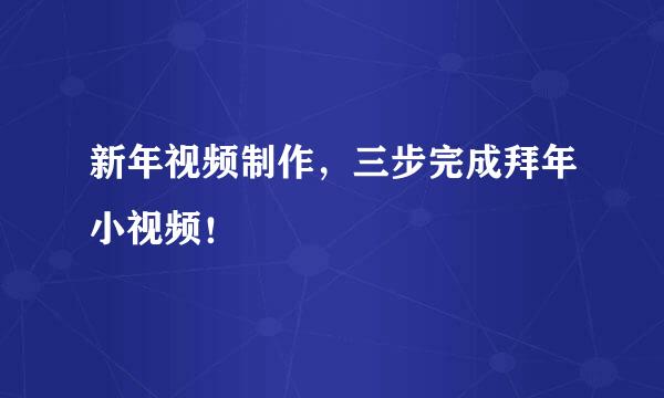 新年视频制作，三步完成拜年小视频！