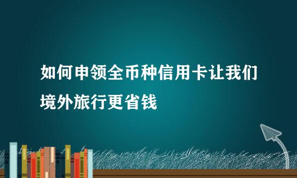 如何申领全币种信用卡让我们境外旅行更省钱