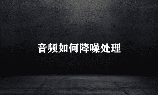 音频如何降噪处理
