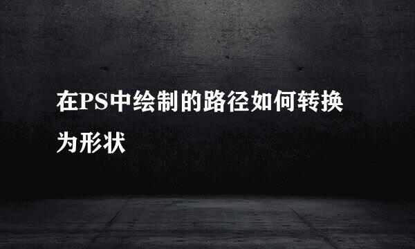 在PS中绘制的路径如何转换为形状