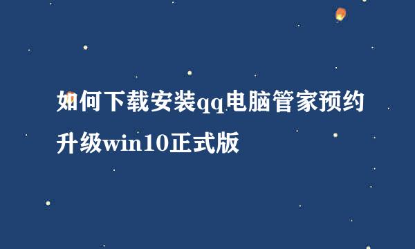如何下载安装qq电脑管家预约升级win10正式版