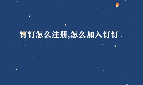 钉钉怎么注册,怎么加入钉钉