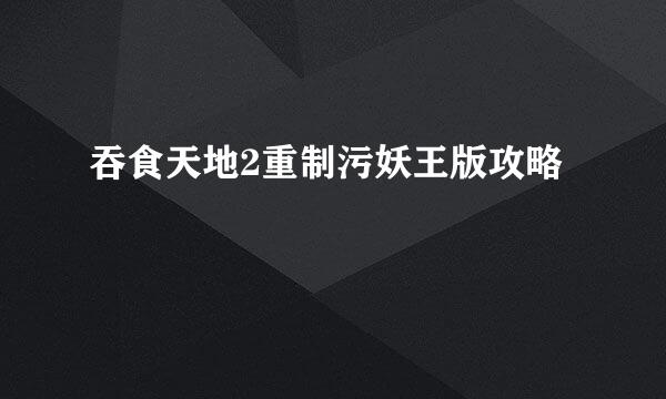 吞食天地2重制污妖王版攻略