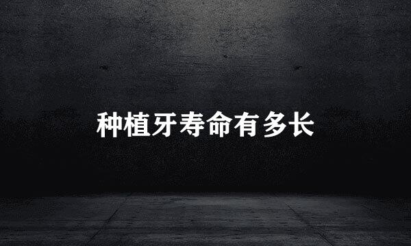 种植牙寿命有多长