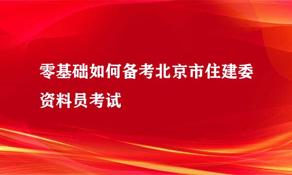 零基础如何备考北京市住建委资料员考试