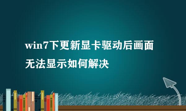 win7下更新显卡驱动后画面无法显示如何解决
