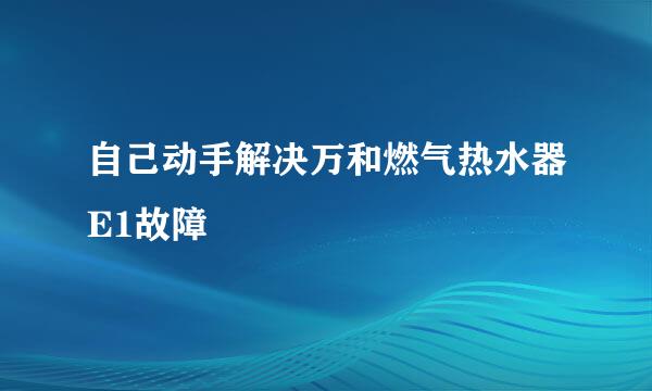 自己动手解决万和燃气热水器E1故障