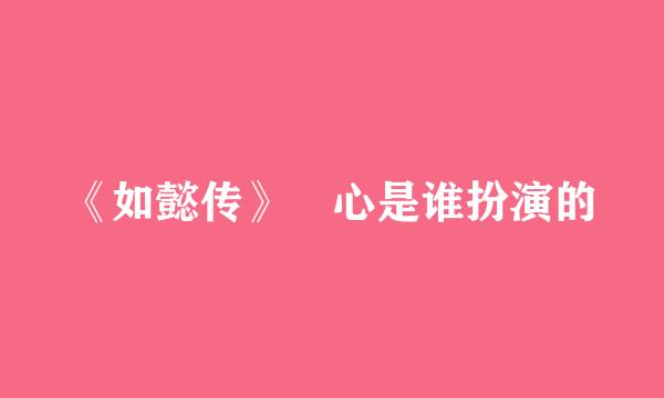 《如懿传》惢心是谁扮演的