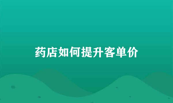 药店如何提升客单价