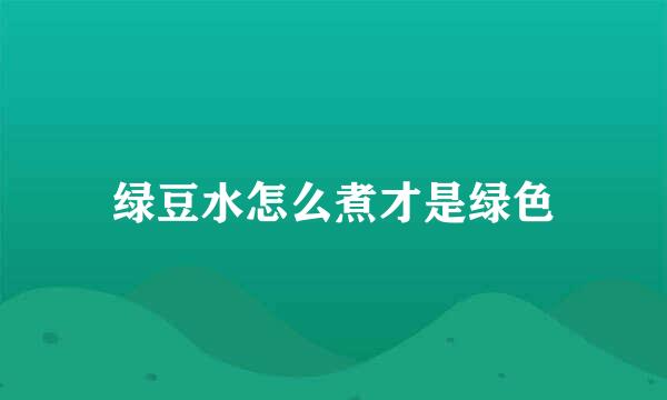 绿豆水怎么煮才是绿色