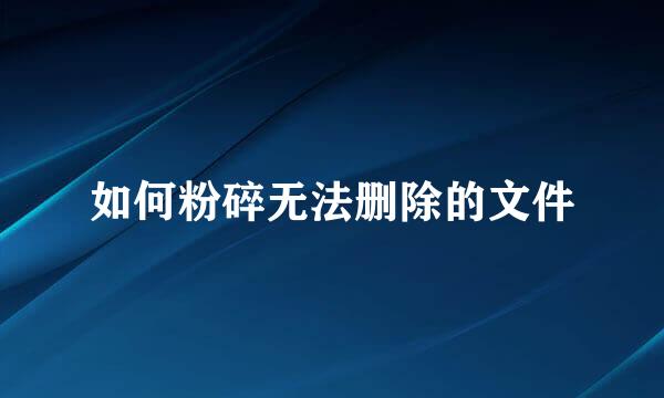 如何粉碎无法删除的文件