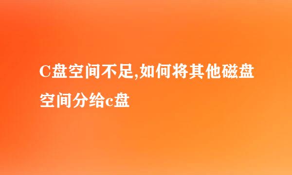 C盘空间不足,如何将其他磁盘空间分给c盘
