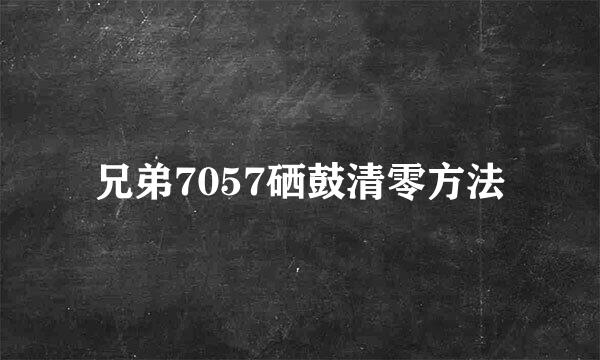 兄弟7057硒鼓清零方法